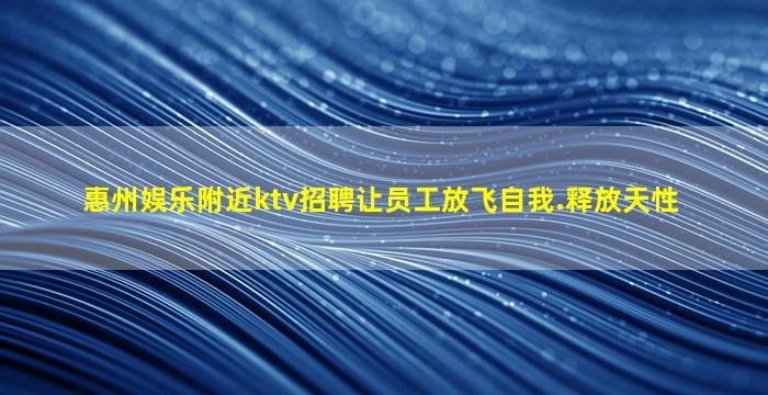 惠州娱乐附近ktv招聘让员工放飞自我.释放天性